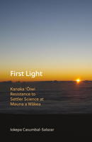 First Light: Kanaka 'Oiwi Resistance to Settler Science at Mauna a Wakea 1517902460 Book Cover