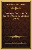 Catalogue Des Livres De Feu M. D'Ansse De Villoison (1806) 1168095883 Book Cover
