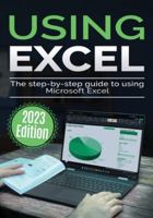 Using Microsoft Excel - 2023 Edition: The Step-by-step Guide to Using Microsoft Excel (Using Microsoft Office) 1913151980 Book Cover