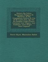 Histoire Des Ordres Monastiques Religieux Et Militaires, Et Des Congr Gations S Culi Res de L'Un Et de L'Autre Sexe, Qui Ont Est Establies Jusqu'a PR Sent: Contenant Leur Origine, Leur Fondation, Leur 1249958660 Book Cover