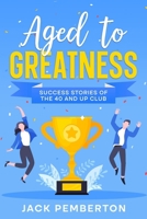 Aged to Greatness: Success Stories of the 40 and Up Club 1456642472 Book Cover