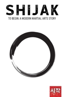 Shijak: To Begin: A Modern Martial Arts Story 1735673919 Book Cover