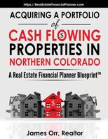 Acquiring a Portfolio of Cash Flowing Properties in Northern Colorado : A Real Estate Financial Planner Blueprint(tm) 1729755429 Book Cover
