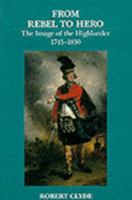 From Rebel to Hero: The Image of the Highlander, 1745 - 1830 1898410216 Book Cover