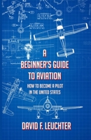 A Beginner's Guide to Aviation: How to Become a Pilot in the United States 154246563X Book Cover