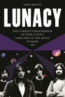 Lunacy: The Curious Phenomenon of Pink Floyd’s Dark Side of the Moon, 50 Years On 1493067168 Book Cover
