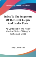 Index To The Fragments Of The Greek Elegiac And Iambic Poets: As Contained In The Hiller-Crusius Edition Of Bergk's Anthologia Lyrica 1432685236 Book Cover