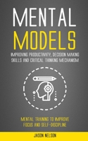 Mental Models: Improving Productivity, Decision Making Skills and Critical Thinking Mechanism (Mental Training to Improve Focus and S 1998769992 Book Cover