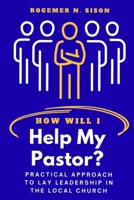 HOW WILL I HELP MY PASTOR?: Practical Approach to Lay Leadership in the Local Church B0GWTDLK94 Book Cover