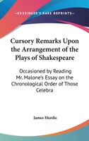 Cursory Remarks Upon the Arrangement of the Plays of Shakespeare: Occasioned by Reading Mr. Malone's Essay on the Chronological Order of Those Celebra 1104113627 Book Cover
