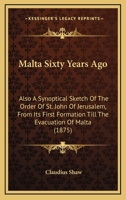 Malta Sixty Years Ago: Also a Synoptical Sketch of the Order of St. John of Jerusalem From Its First Formation Till the Evacuation of Malta 101845019X Book Cover
