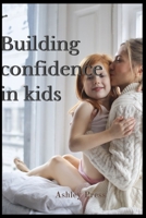 BUILDING CONFIDENCE FOR KIDS: NURTURING YOUR KIDS TO STAND OUT AMONG OTHERS B0BK39TBCY Book Cover