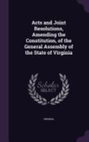 Acts and Joint Resolutions, Amending the Constitution, of the General Assembly of the State of Virginia 1143484665 Book Cover