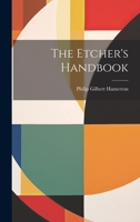 The Etcher's Handbook: Giving an Account of the Old Processes, and of Processes Recently Discovered 1014414962 Book Cover