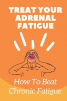 Treat Your Adrenal Fatigue: How To Beat Chronic Fatigue: Cure Adrenal Fatigue B09FSCGT79 Book Cover