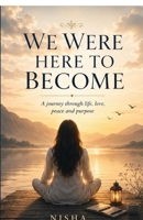 We were here to Become: A journey through life, love, peace and purpose B0HFXSTS45 Book Cover