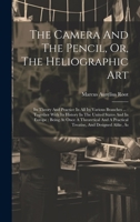 The Camera And The Pencil, Or, The Heliographic Art: Its Theory And Practice In All Its Various Branches ...: Together With Its History In The United ... A Practical Treatise, And Designed Alike, As 1019428929 Book Cover