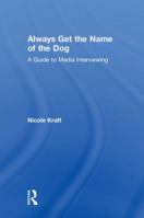 Always Get the Name of the Dog: A Guide to Media Interviewing 0815370725 Book Cover