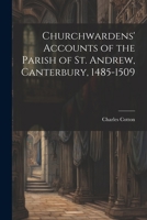 Churchwardens' Accounts of the Parish of St. Andrew, Canterbury, 1485-1509 1022051725 Book Cover