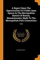 A Report Upon the Opportunities for Public Open Spaces in the Metropolitan District of Boston, Massachusetts, Made to the Metropolitan Park Commission: 1892 0353275840 Book Cover