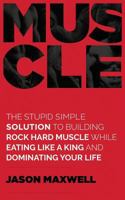 Muscle: The Stupid Simple Solution to Building Rock Hard Muscle While Eating Like a King and Dominating Your Life 1718711735 Book Cover