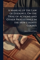 A Manual of the Law of Evidence, On the Trial of Actions and Other Proceedings in the New County Courts 124003038X Book Cover