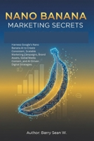 Nano Banana Marketing Secrets: Harness Google’s Nano Banana AI to Create Consistent, Scalable Marketing Campaigns, Brand Assets, Social Media Content, and AI-Driven Digital Strategies. B0FS6X2Q8D Book Cover