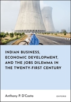 Indian Business, Economic Development, and the Jobs Dilemma in the Twenty-first Century 0198948379 Book Cover