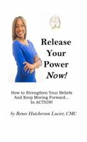 Release Your Power Now!: How to Strengthen Your Beliefs And Keep Moving Forward... In ACTION! 1387116185 Book Cover