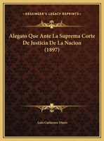 Alegato Que Ante La Suprema Corte De Justicia De La Nacion (1897) 1162426373 Book Cover