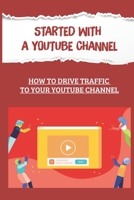 Started With A YouTube Channel: How To Drive Traffic To Your YouTube Channel: The Easiest Way To Generate Traffic B09CRM3PC1 Book Cover