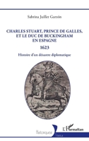 Charles Stuart, prince de Galles, et le duc de Buckingham en Espagne 1623: Histoire d’un désastre diplomatique (Historiques) (French Edition) 2336528703 Book Cover
