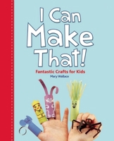 I Can Make That!: Fantastic Crafts for Kids 1926973976 Book Cover