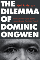 The Dilemma of Dominic Ongwen: From Child Soldier to the International Criminal Court (Genocide, Political Violence, Human Rights) 1978806752 Book Cover