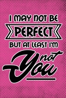 I May Not Be Perfect But At Least I'm Not You: Pink Punk Print Sassy Mom Journal / Snarky Notebook 1677504609 Book Cover