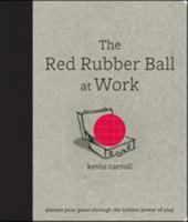 The Red Rubber Ball at Work: Elevate Your Game Through the Hidden Power of Play 0071599444 Book Cover