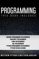 Programming: This book includes: Arduino Programming for Beginners; JavaScript for Beginners; Linux for Beginners; SQL for Beginners; Python Programming for Beginners; Python for Data Science. B085RS9NFN Book Cover