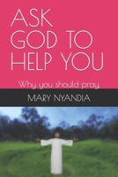 ASK GOD TO HELP YOU: Why you should pray. B0C7J5GP5B Book Cover