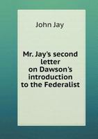 Mr. Jay's Second Letter on Dawson's Introduction to the Federalist 5518693966 Book Cover