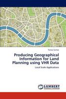 Producing Geographical Information for Land Planning using VHR Data: Local Scale Applications 3847304607 Book Cover