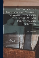 History of the Invasion and Capture of Washington and the Events Which Preceded and Followed 1018301208 Book Cover