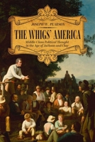 The Whigs' America: Middle-Class Political Thought in the Age of Jackson and Clay 0813179726 Book Cover
