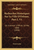 Recherches Historiques Sur La Ville D'Orleans, Part 2, V1: Du 4 Janvier 1789 Au 10 Mai 1800 (1838) 1160753989 Book Cover