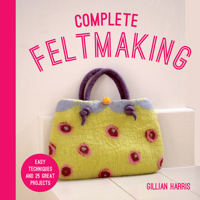 Complete Feltmaking: Easy Techniques and 25 Great Projects (Collins & Brown, UK) 0312366264 Book Cover