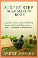 Step By Step Soap Making Book: A Complete Step-by-Step Guide to Making Gorgeous, Skin-Friendly Soaps at Home – Even If You’ve Never Made Soap Before B0FWKSWGSL Book Cover