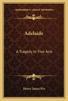 Adelaide - A Tragedy, In Five Acts, As Performing With Universal Applause, At The Theatre-Royal, Drury-Lane 1241039976 Book Cover