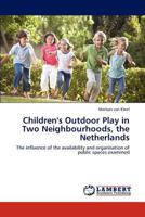 Children's Outdoor Play in Two Neighbourhoods, the Netherlands: The influence of the availability and organisation of public spaces examined 3848414759 Book Cover