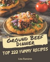 Top 222 Yummy Ground Beef Dinner Recipes: The Yummy Ground Beef Dinner Cookbook for All Things Sweet and Wonderful! B08HS5KCGQ Book Cover