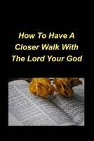 How To Have A Closer Walk With The Lord Your God: Devotional Inspirational Christian Based, Encouragement, Bible Verses B0C3XJ7695 Book Cover