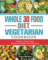 Whole 30 Food Diet Vegetarian Cookbook: Foolproof, Quick & Easy Recipes for Healthy Eating Every Day 1802443967 Book Cover